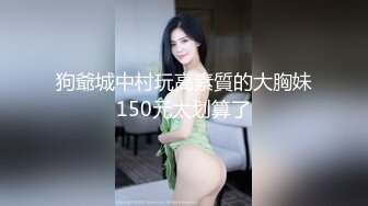 狗爺城中村玩高素質的大胸妹150元太划算了