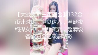 【大战良家三百回合】132金币计时房，泡良达人，圣诞夜约操女神，黑丝美乳，超清设备偷拍全纪录超精彩