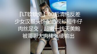 『LT软软兔』00后清纯反差少女汉服头饰配透视衫短牛仔 肉丝足交，超嫩一线天美鲍被哥哥大肉棒强硬输出