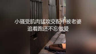 小骚受肌肉猛攻交配中被老婆追着跑还不忘做爱