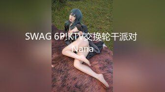 SWAG 6P!KTV交换轮干派对 Nana