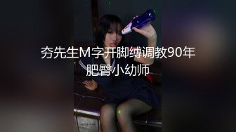 夯先生M字开脚缚调教90年肥臀小幼师