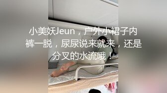 小美妖Jeun，户外小裙子内裤一脱，尿尿说来就来，还是分叉的水流哦！