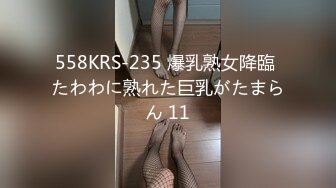 558KRS-235 爆乳熟女降臨 たわわに熟れた巨乳がたまらん 11