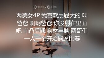 两美女4P 我喜欢屁屁大的 叫爸爸 啊啊爸爸 你没射在里面吧 前凸后翘 身材丰腴 两哥们一人一个开始操逼比赛