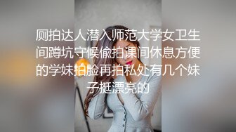 厕拍达人潜入师范大学女卫生间蹲坑守候偸拍课间休息方便的学妹拍脸再拍私处有几个妹子挺漂亮的