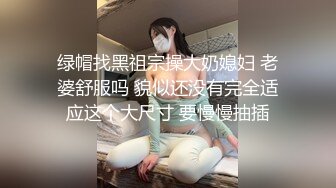 绿帽找黑祖宗操大奶媳妇 老婆舒服吗 貌似还没有完全适应这个大尺寸 要慢慢抽插