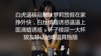 白虎逼极品嫩妹萝莉放假在家挣外快，白丝情趣诱惑逼逼上面滴蜡诱惑，杯子接尿一大杯狼友想让她喝道具抽插