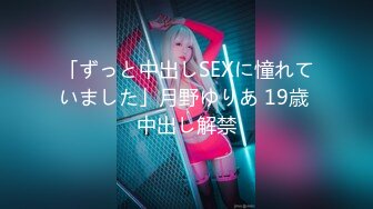 「ずっと中出しSEXに憧れていました」月野ゆりあ 19歳 中出し解禁