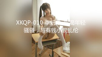 XKQP-010 季妍希· 饥渴年轻骚骚，与有钱小叔乱伦