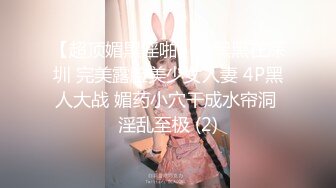 【超顶媚黑淫啪】老黑黑在深圳 完美露脸美少女人妻 4P黑人大战 媚药小穴干成水帘洞 淫乱至极 (2)