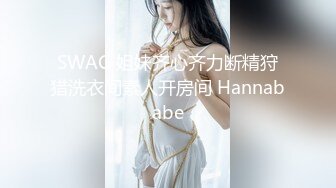 SWAG 姐妹齐心齐力断精狩猎洗衣间素人开房间 Hannababe