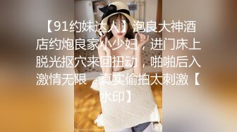 【91约妹达人】泡良大神酒店约炮良家小少妇，进门床上脱光抠穴来回扭动，啪啪后入激情无限，真实偷拍太刺激【水印】