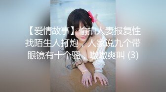 【爱情故事】偷拍人妻报复性找陌生人打炮，人家说九个带眼镜有十个骚，嗷嗷爽叫 (3)