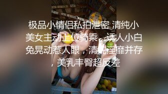 极品小情侣私拍泄密 清纯小美女主动上位骑乘，诱人小白兔晃动惹人眼，清纯淫靡并存，美乳丰臀超反差