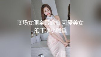 商场女厕全景偷拍 可爱美女的干净小鲍鱼