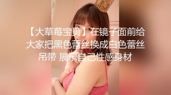 【大草莓宝贝】在镜子面前给大家把黑色蕾丝换成白色蕾丝吊带 展示自己性感身材