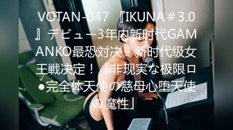 VOTAN-047 『IKUNA＃3.0』デビュー3年内新时代GAMANKO最恐対决！新时代级女王戦决定！「非现実な极限ロ●完全体天使の慈母心堕天使の魔性」