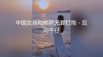 中国女孩和邻居无套打炮 - 反向牛仔