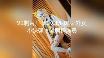 91制片厂 91KCM-012 外卖小妹强上宅男程序员