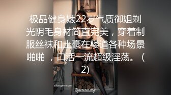 极品健身婊22岁气质御姐剃光阴毛身材简直完美，穿着制服丝袜和土豪在楼道各种场景啪啪 ，口活一流超级淫荡。 (2)