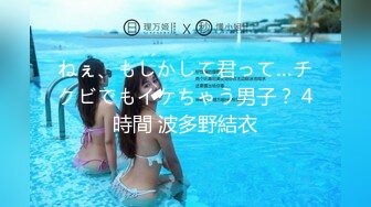 ねぇ、もしかして君って…チクビでもイケちゃう男子？ 4時間 波多野結衣