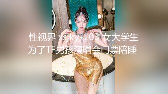 性视界 xsjky-103 女大学生为了TF男孩演唱会门票陪睡 