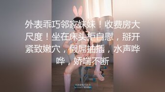 外表乖巧邻家妹妹！收费房大尺度！坐在床头柜自慰，掰开紧致嫩穴，假屌抽插，水声哗哗，娇喘不断