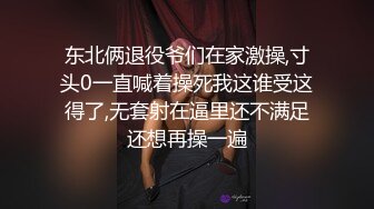 东北俩退役爷们在家激操,寸头0一直喊着操死我这谁受这得了,无套射在逼里还不满足还想再操一遍