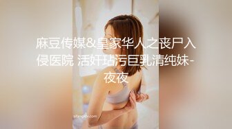 麻豆传媒&皇家华人之丧尸入侵医院 活奸玷污巨乳清纯妹-夜夜