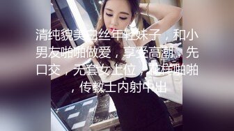 清纯貌美白丝年轻妹子，和小男友啪啪做爱，享受高潮，先口交，无套女上位，花样啪啪，传教士内射中出