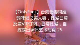 【OnlyFans】台湾骚妻阿姐，韵味骚货美人妻，性爱日常反差VIP订阅，日常性爱，自慰露出裸体艺术写真 25