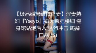 【极品媚黑绿帽淫妻】淫妻熟妇『Yseyo』奶大臀肥腰细 健身馆站炮后入 猛烈冲击 跪舔口暴 (5)