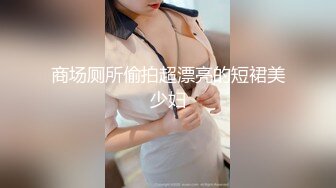 商场厕所偷拍超漂亮的短裙美少妇