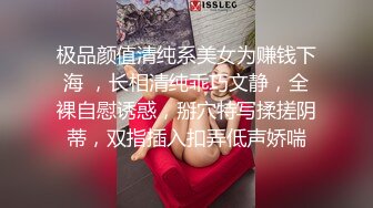 极品颜值清纯系美女为赚钱下海 ，长相清纯乖巧文静，全裸自慰诱惑，掰穴特写揉搓阴蒂，双指插入扣弄低声娇喘