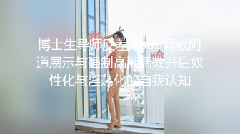 博士生导师反差婊sub调教阴道展示与强制高潮调教开启奴性化与淫荡化的自我认知