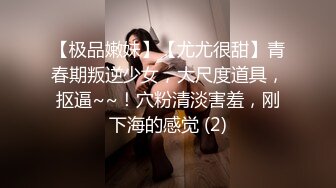 【极品嫩妹】【尤尤很甜】青春期叛逆少女，大尺度道具，抠逼~~！穴粉清淡害羞，刚下海的感觉 (2)