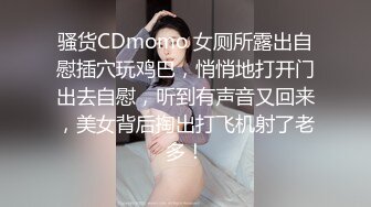 骚货CDmomo 女厕所露出自慰插穴玩鸡巴，悄悄地打开门出去自慰，听到有声音又回来，美女背后掏出打飞机射了老多！