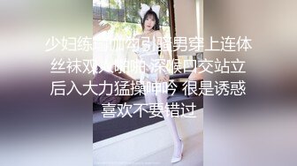 少妇练瑜伽勾引骚男穿上连体丝袜双人啪啪 深喉口交站立后入大力猛操呻吟 很是诱惑喜欢不要错过