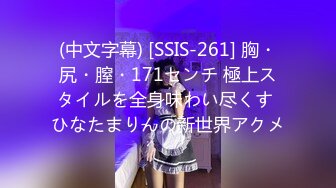 (中文字幕) [SSIS-261] 胸・尻・膣・171センチ 極上スタイルを全身味わい尽くす ひなたまりんの新世界アクメ