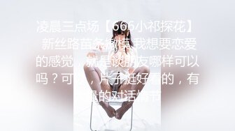 凌晨三点场【666小祁探花】 新丝路苗条嫩模 我想要恋爱的感觉，就是谈朋友哪样可以吗？可以，片子挺好看的，有大量的对话情节